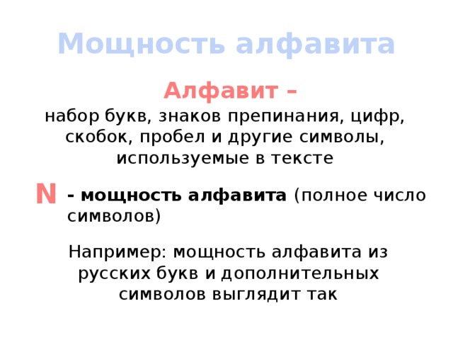 Мощность алфавита Алфавит – набор букв, знаков препинания, цифр, скобок, пробел и другие символы, используемые в тексте N - мощность алфавита (полное число символов) Например: мощность алфавита из русских букв и дополнительных символов выглядит так 
