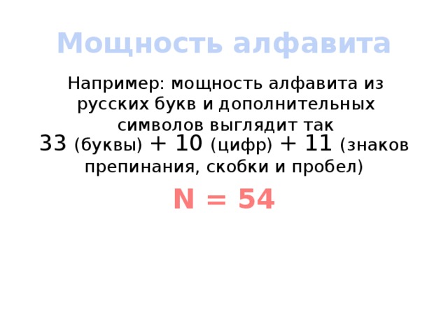 Мощность алфавита Например: мощность алфавита из русских букв и дополнительных символов выглядит так 33 (буквы) + 10 (цифр) + 11 (знаков препинания, скобки и пробел) N = 54 