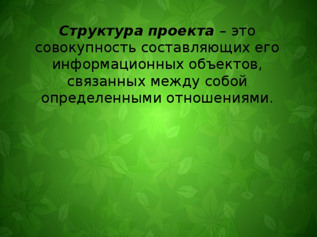 Структура проекта – это совокупность составляющих его информационных объектов, связанных между собой определенными отношениями. 