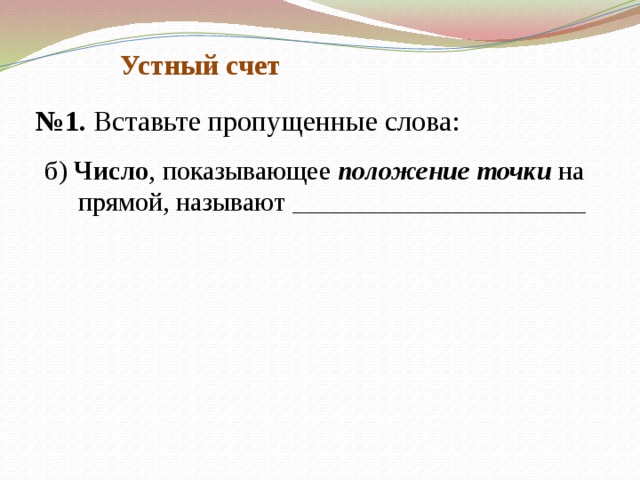 Устный счет № 1. Вставьте пропущенные слова: б) Число , показывающее положение точки на  прямой, называют ______________________  