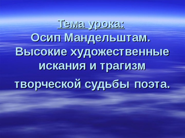 Тема урока:   Осип Мандельштам.  Высокие художественные искания и трагизм творческой судьбы  поэта. 