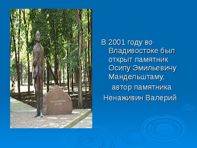 В 2001 году во Владивостоке был открыт памятник Осипу Эмильевичу Мандельштаму,  автор памятника  Ненаживин Валерий 