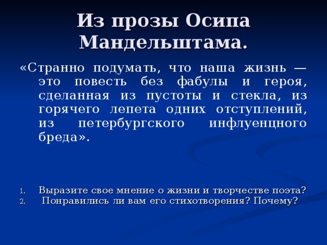 Из прозы Осипа Мандельштама. «Странно подумать, что наша жизнь — это повесть без фабулы и героя, сделанная из пустоты и стекла, из горячего лепета одних отступлений, из петербургского инфлуенцного бреда».  Выразите свое мнение о жизни и творчестве поэта?  Понравились ли вам его стихотворения? Почему? 