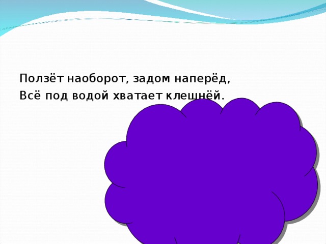 Задам на перед. Ползет наоборот, задом наперёд. Всё под водой хватает клешнёй.. Ползет наоборот задом наперед. Ползет наоборот задом наперед всех под водой хватает. Ползет задом наперед всех под водой хватает клешней.