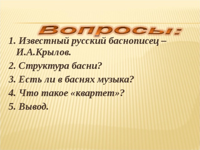 1. Известный русский баснописец – И.А.Крылов. 2. Структура басни? 3. Есть ли в баснях музыка? 4. Что такое «квартет»? 5. Вывод. 