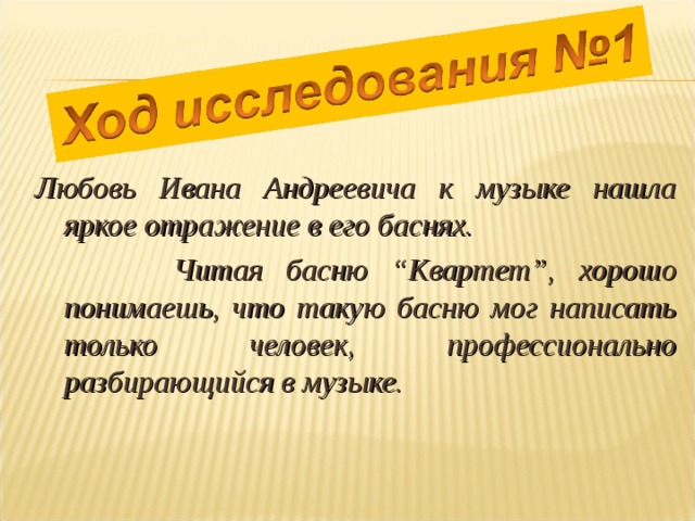  Любовь Ивана Андреевича к музыке нашла яркое отражение в его баснях.  Читая басню “ Квартет ” , хорошо понимаешь, что такую басню мог написать только человек, профессионально разбирающийся в музыке. 