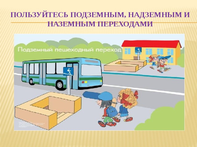 Пользуйтесь подземным, надземным и наземным переходами 