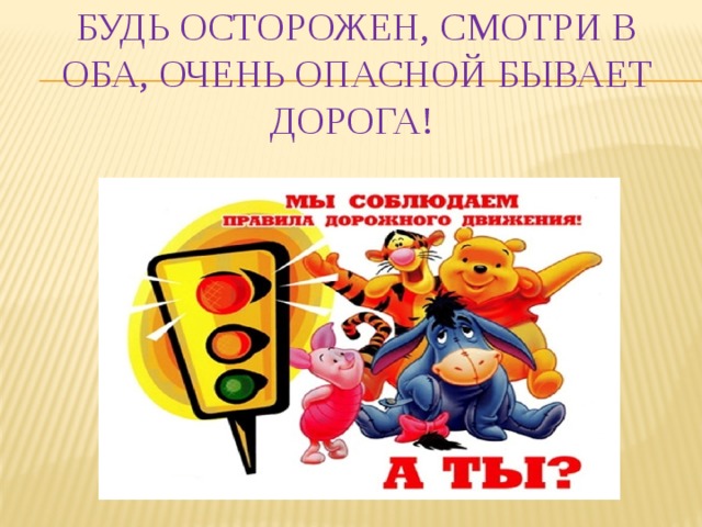 Будь осторожен, смотри в оба, Очень опасной бывает дорога!  