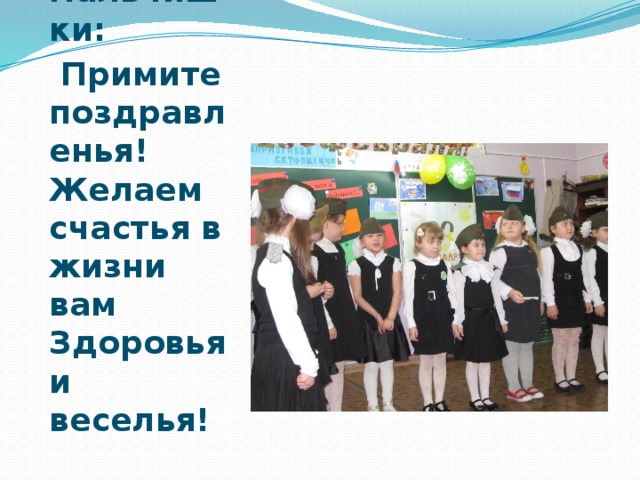 Послушайте, мальчишки:  Примите поздравленья!  Желаем счастья в жизни вам  Здоровья и веселья! 
