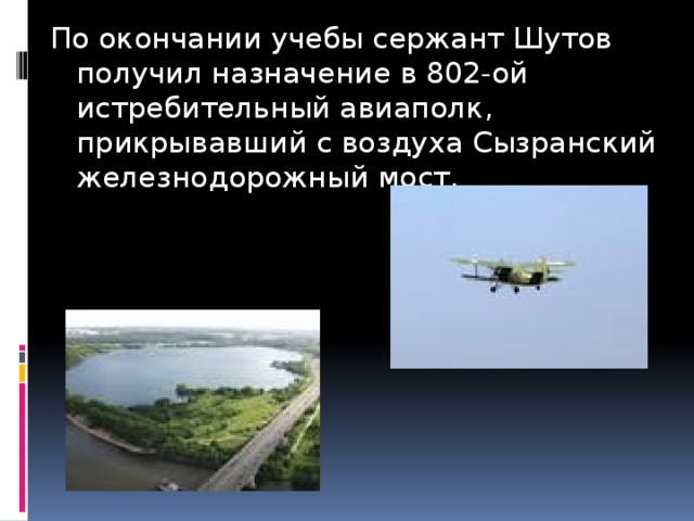 По окончании учебы сержант Шутов получил назначение в 802-ой истребительный авиаполк, прикрывавший с воздуха Сызранский железнодорожный мост. 