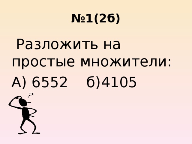 № 1(2б)  Разложить на простые множители: А) 6552 б)4105 