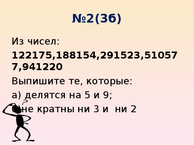 № 2(3б) Из чисел: 122175,188154,291523,510577,941220 Выпишите те, которые: а) делятся на 5 и 9; б)не кратны ни 3 и ни 2 