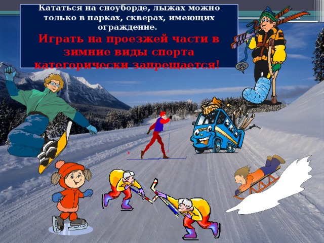Кататься на сноуборде, лыжах можно только в парках, скверах, имеющих ограждение.  Играть на проезжей части в зимние виды спорта категорически запрещается! 