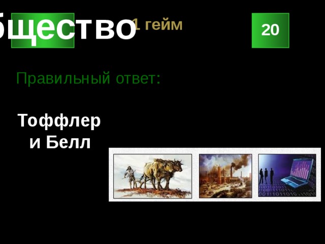 1 гейм Общество  20 Правильный ответ: Тоффлер и Белл 