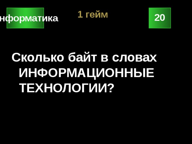 1 гейм 20 Информатика Сколько байт в словах ИНФОРМАЦИОННЫЕ ТЕХНОЛОГИИ? 