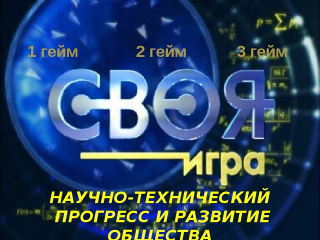 1 гейм 2 гейм 3 гейм НАУЧНО-ТЕХНИЧЕСКИЙ  ПРОГРЕСС И РАЗВИТИЕ ОБЩЕСТВА 