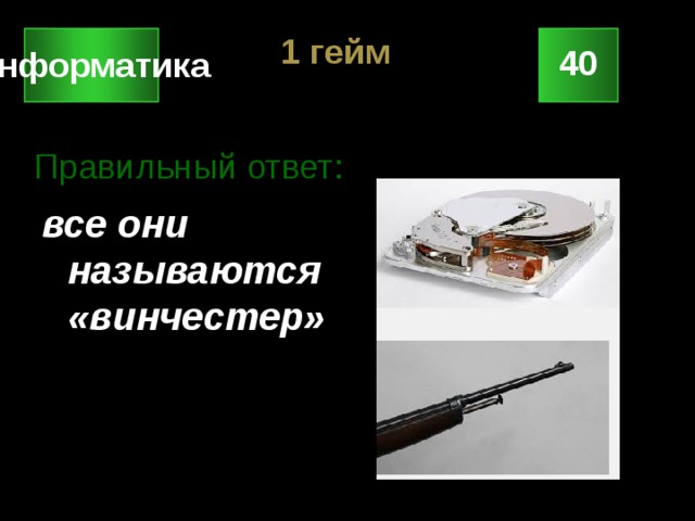 1 гейм 40 Информатика Правильный ответ: все они называются «винчестер» 