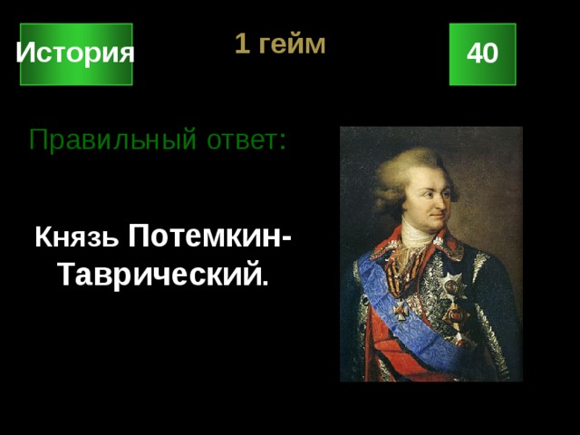 1 гейм История 40    Князь Потемкин-Таврический . Правильный ответ: 