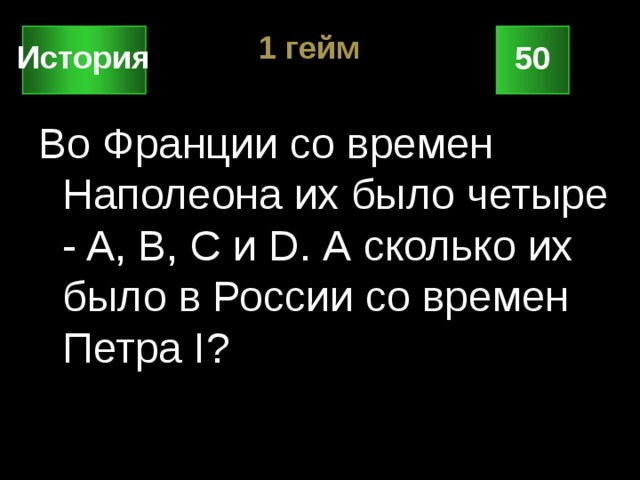 1 гейм История 50 Во Франции со времен Наполеона их было четыре - A, B, C и D. А сколько их было в России со времен Петра I? 