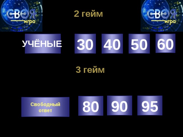 2 гейм 30 40 50 60 УЧЁНЫЕ 3 гейм 90 95 80 Свободный ответ 