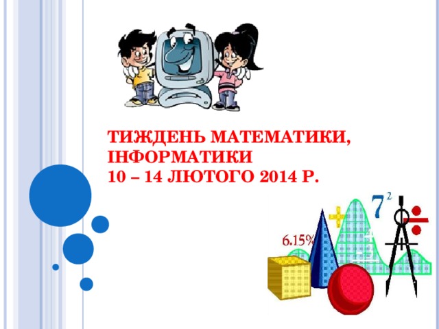 ТИЖДЕНЬ МАТЕМАТИКИ, ІНФОРМАТИКИ  10 – 14 ЛЮТОГО 2014 Р.   