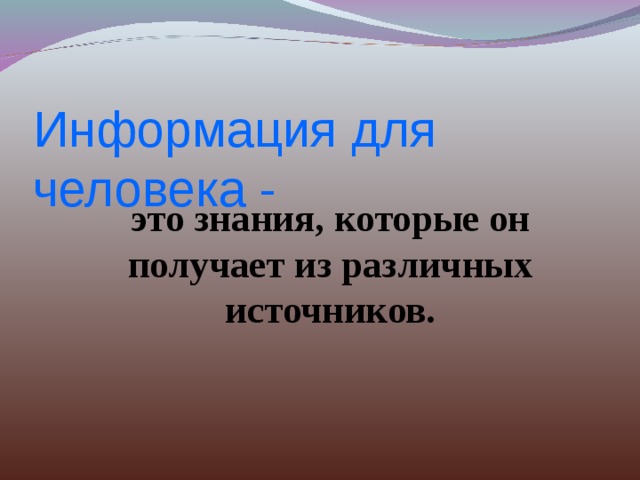 Информация для человека -   это знания, которые он получает из различных источников. 