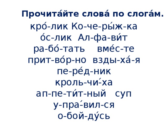 Прочита ́йте слова́ по слога́м. кро ́-лик Ко-че-ры́ж-ка о́с-лик Ал-фа-ви́т ра-бо́-тать вме́с-те прит-во́р-но взды-ха́-я пе-ре́д-ник кроль-чи-́ха ап-пе-ти́т-ный суп у-пра-́вил-ся о-бой-ду́сь 