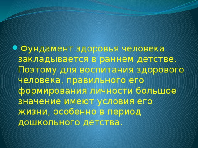 Фундамент здоровья человека закладывается в раннем детстве. Поэтому для воспитания здорового человека, правильного его формирования личности большое значение имеют условия его жизни, особенно в период дошкольного детства.  