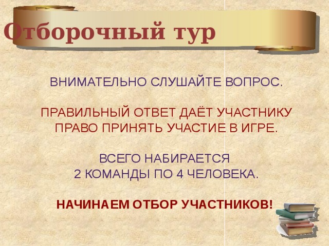 Отборочный тур Внимательно слушайте вопрос. Правильный Ответ даёт участнику Право принять участие в игре. Всего набирается 2 команды по 4 человека. Начинаем отбор участников! 