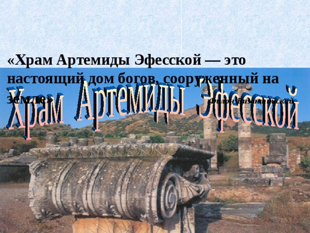    «Храм Артемиды Эфесской — это настоящий дом богов, сооруженный на земле» Филон Византийский     