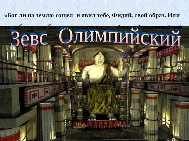  «Бог ли на землю сошел и явил тебе, Фидий, свой образ. Или на небо ты сам бога узреть восходил» Филипп Фессалоникийский  