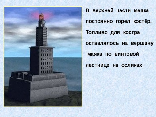 В верхней части маяка постоянно горел костёр. Топливо для костра оставлялось на вершину маяка по винтовой лестнице на осликах 