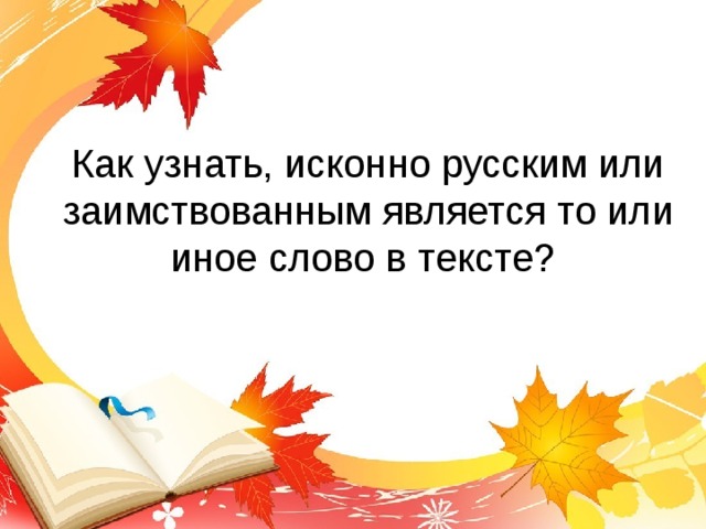 Как узнать, исконно русским или заимствованным является то или иное слово в тексте? 
