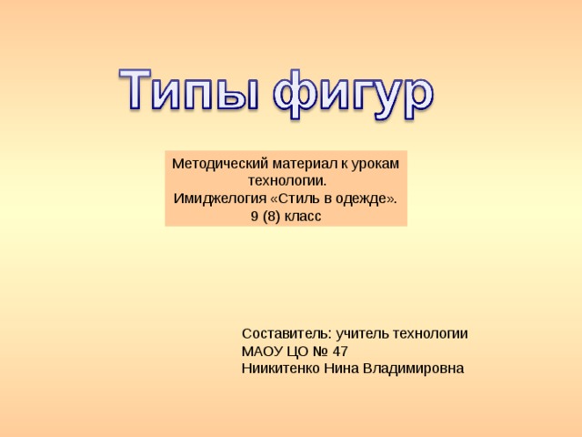 Методический материал к урокам технологии. Имиджелогия «Стиль в одежде». 9 (8) класс Составитель: учитель технологии МАОУ ЦО № 47 Ниикитенко Нина Владимировна 
