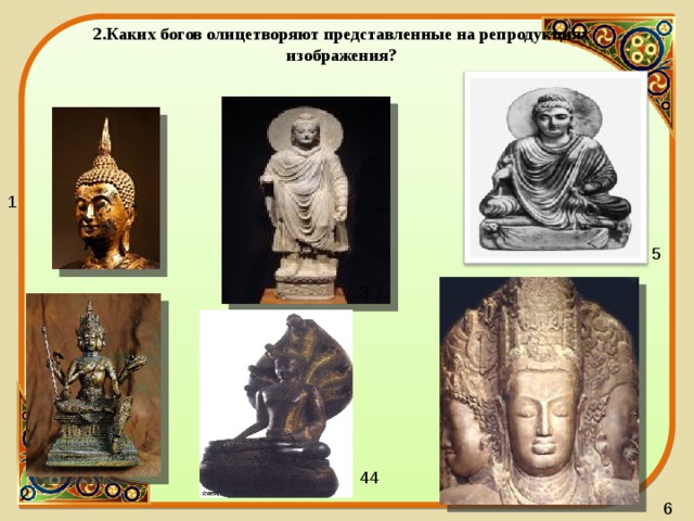 2.Каких богов олицетворяют представленные на репродукциях изображения? 1  5 3 4 4 2 6 