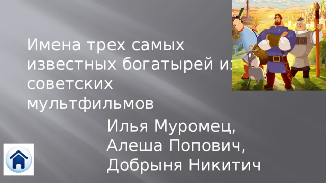 Имена трех самых известных богатырей из советских мультфильмов Илья Муромец, Алеша Попович, Добрыня Никитич 