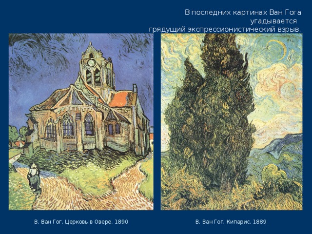 В последних картинах Ван Гога угадывается  грядущий экспрессионистический взрыв. В. Ван Гог. Церковь в Овере. 1890 В. Ван Гог. Кипарис. 1889 