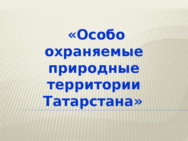 Проект особо охраняемые природные территории татарстана