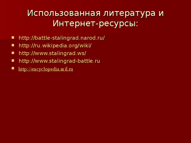 Использованная литература и Интернет-ресурсы: http://battle-stalingrad.narod.ru/ http://ru.wikipedia.org/wiki/ http://www.stalingrad.ws/ http://www.stalingrad-battle.ru http://encyclopedia.mil.ru  