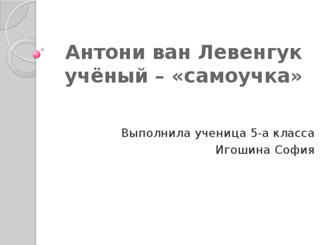 Антони ван Левенгук  учёный – «самоучка» Выполнила ученица 5-а класса Игошина София 