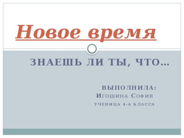 Новое время Знаешь ли ты, что…       Выполнила:    И гошина С офия    Ученица 4-а класса 