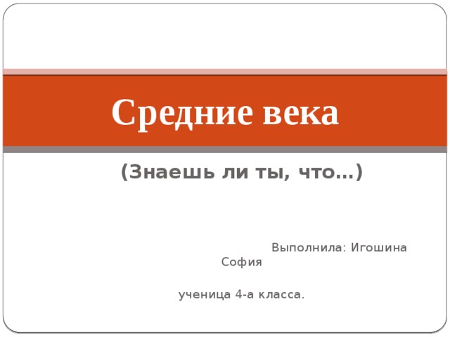 Средние века (Знаешь ли ты, что…)  Выполнила: Игошина София  ученица 4-а класса. 