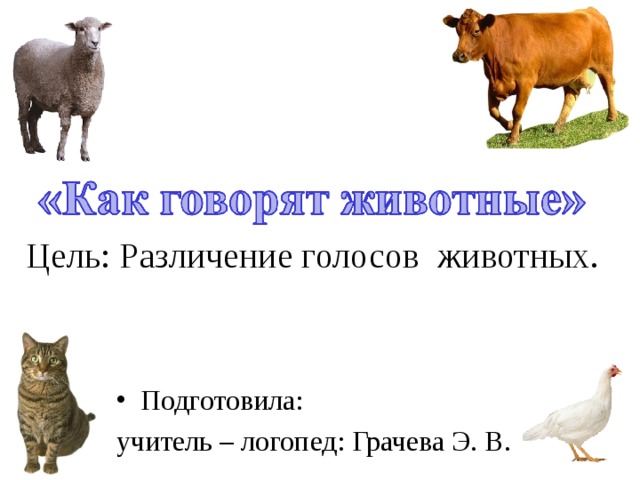 Цель: Различение голосов животных. Подготовила: учитель – логопед: Грачева Э. В. 