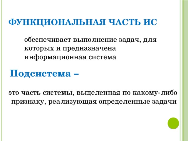 Функциональная часть ИС обеспечивает выполнение задач, для которых и предназначена информационная система Подсистема –  это часть системы, выделенная по какому-либо признаку, реализующая определенные задачи 