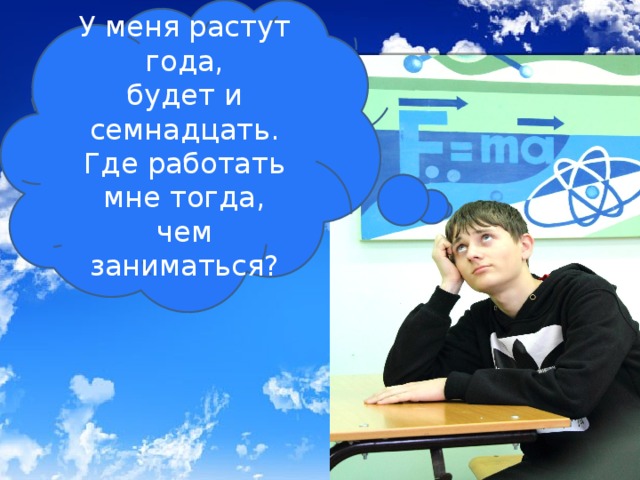 У меня растут года, будет и семнадцать.  Где работать мне тогда,  чем заниматься? 