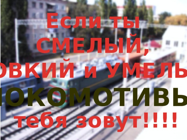 Если ты СМЕЛЫЙ, ЛОВКИЙ и УМЕЛЫЙ,  тебя зовут!!!! ЛОКОМОТИВЫ 