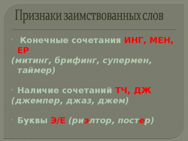 Конечные сочетания ИНГ, МЕН, ЕР  (митинг, брифинг, супермен, таймер)  Наличие сочетаний ТЧ, ДЖ  (джемпер, джаз, джем)  Буквы Э/Е  (ри э лтор, пост е р)