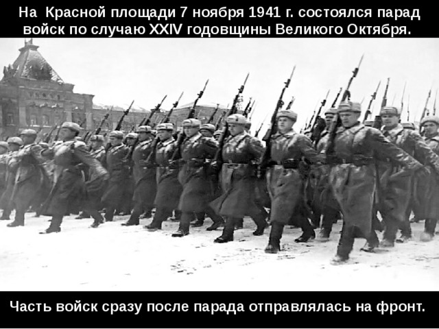 На Красной площади 7 ноября 1941 г. состоялся парад войск по случаю XXIV годовщины Великого Октября. Часть войск сразу после парада отправлялась на фронт. 