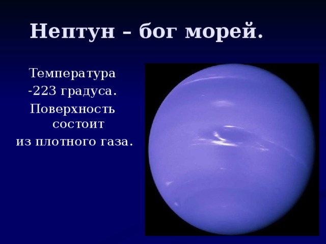 Нептун – бог морей. Температура -223 градуса. Поверхность состоит  из плотного газа.