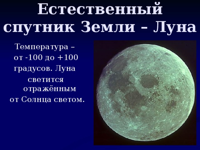 Естественный спутник Земли – Луна Температура – от -100 до +100 градусов. Луна светится отражённым  от Солнца светом.